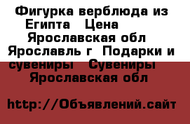 Фигурка верблюда из Египта › Цена ­ 800 - Ярославская обл., Ярославль г. Подарки и сувениры » Сувениры   . Ярославская обл.